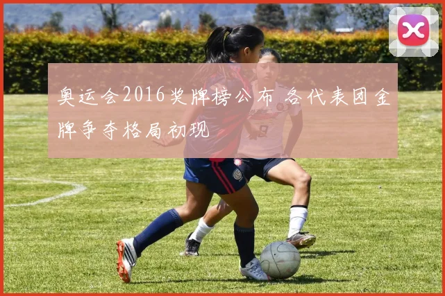 奥运会2016奖牌榜公布 各代表团金牌争夺格局初现