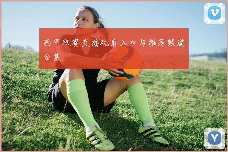 西甲联赛直播观看入口与推荐频道合集